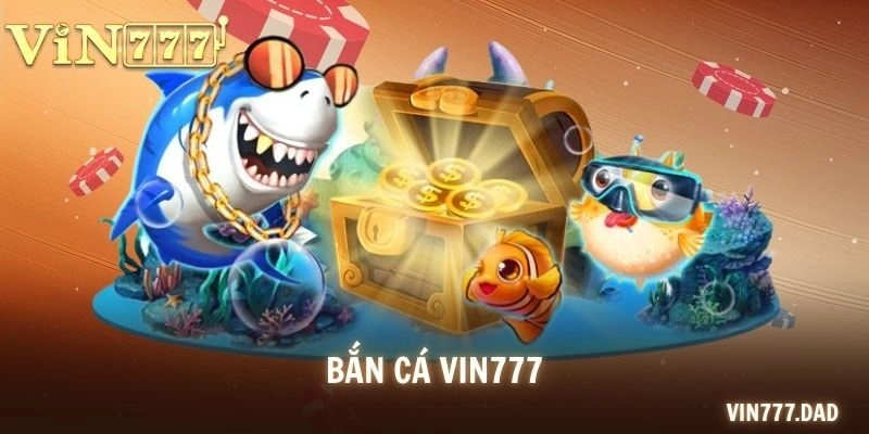 Bắn Cá VIN777 – Sảnh Game Hấp Dẫn, Săn Thưởng Lớn Mỗi Ngày