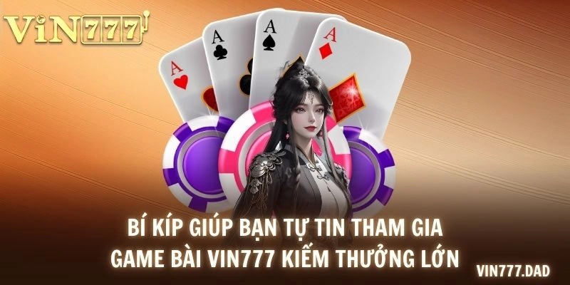 Bí kíp giúp bạn tự tin tham gia game bài VIN777 kiếm thưởng lớn
