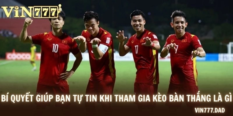 Bí quyết giúp bạn tự tin khi tham gia kèo bàn thắng là gì