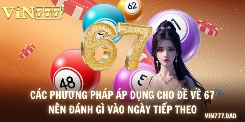 Các phương pháp áp dụng cho đề về 67 nên đánh gì vào ngày tiếp theo