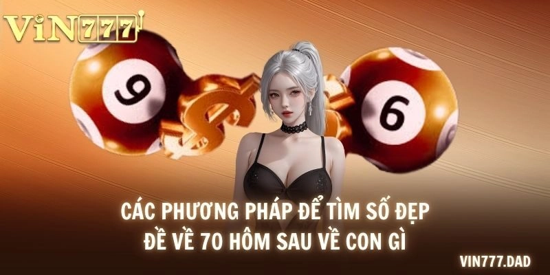 Các phương pháp để tìm số đẹp đề về 70 hôm sau về con gì