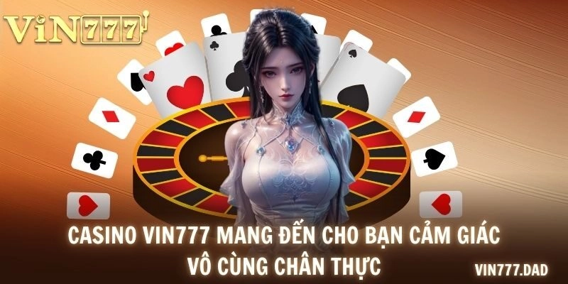 Casino VIN777 mang đến cho bạn cảm giác vô cùng chân thực