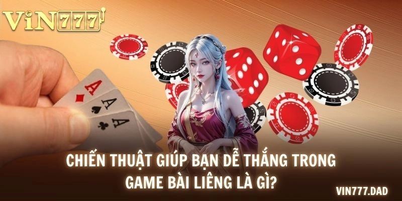 Chiến thuật giúp bạn dễ thắng trong game bài Liêng là gì?
