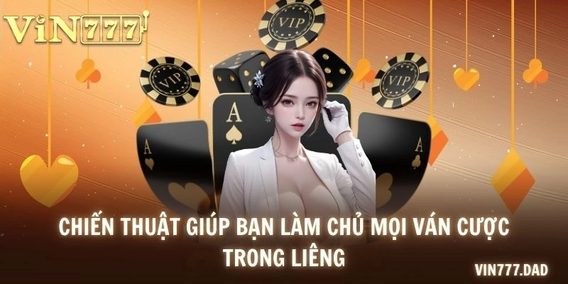 Chiến thuật giúp bạn làm chủ mọi ván cược trong Liêng