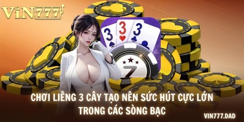 Chơi Liêng 3 cây tạo nên sức hút cực lớn trong các sòng bạc