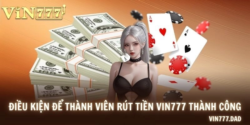 Điều kiện để thành viên rút tiền VIN777 thành công