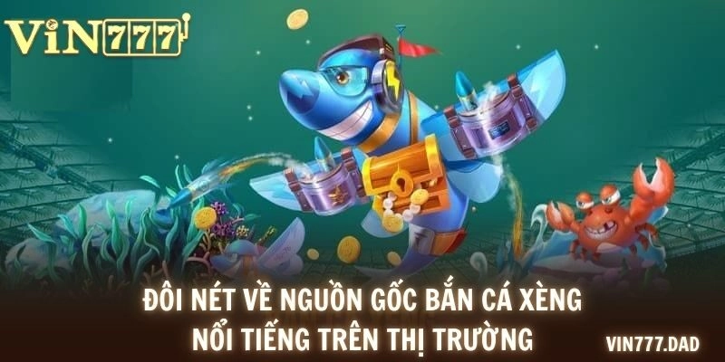 Đôi nét về nguồn gốc bắn cá xèng nổi tiếng trên thị trường
