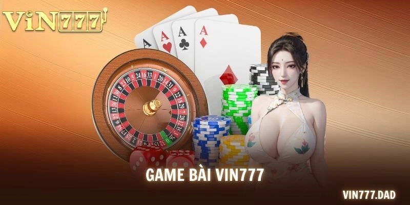 Game bài VIN777 – Sảnh Game Đấu Trí Đỉnh Cao Uy Tín