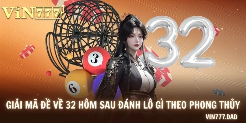 Giải mã đề về 32 hôm sau đánh lô gì theo phong thủy