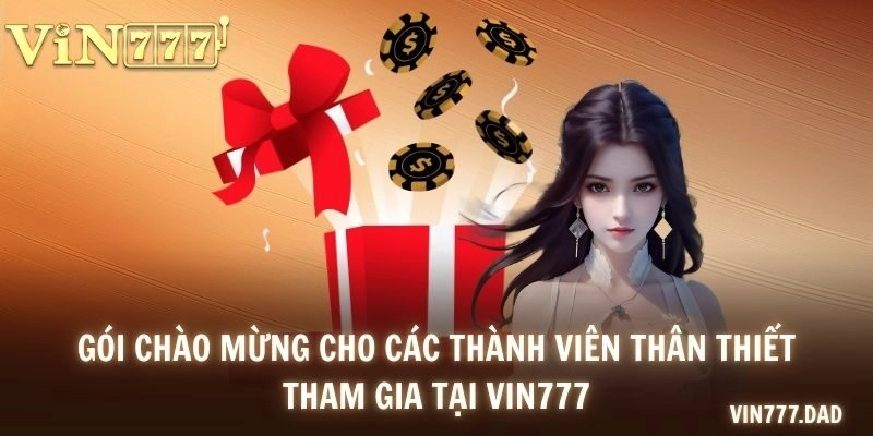 Gói chào mừng cho các thành viên thân thiết tham gia tại VIN777