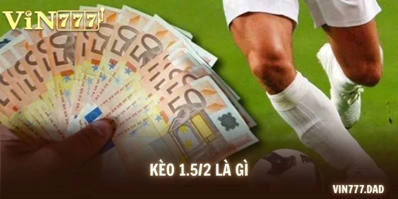 Kèo 1.5/2 Là Gì? Hướng Dẫn Đọc Chuẩn Mọi Trường Hợp