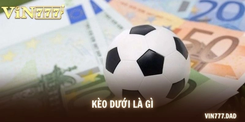 Kèo Dưới Là Gì? Cách Chơi Dưới Hiệu Quả Cho Người Mới