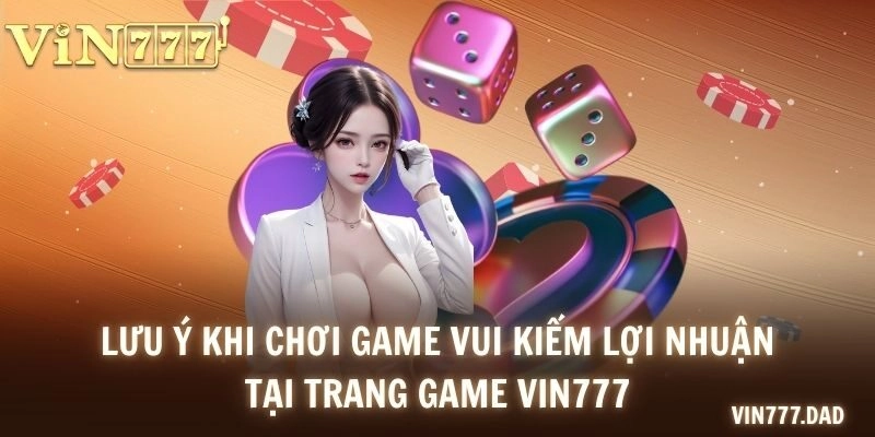 Lưu ý khi chơi game vui kiếm lợi nhuận tại trang game VIN777