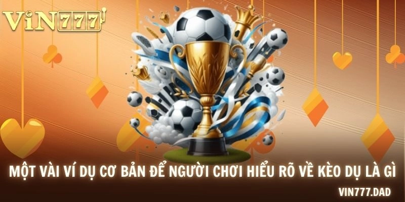 Một vài ví dụ cơ bản để người chơi hiểu rõ về kèo dụ là gì