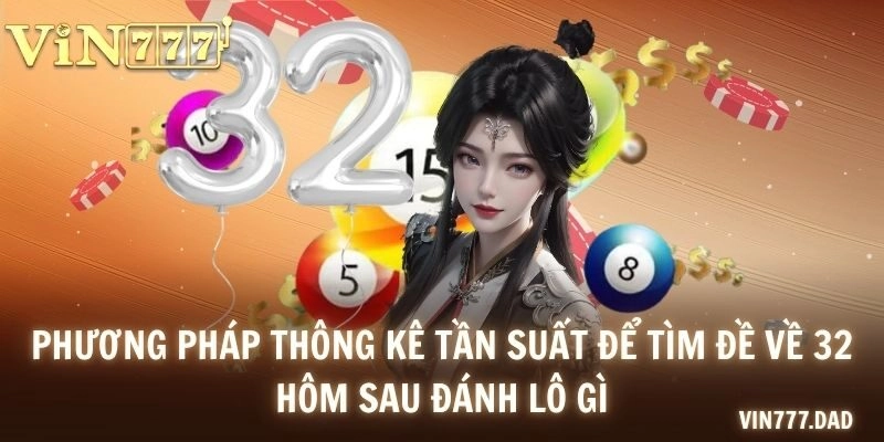 Phương pháp thông kê tần suất để tìm đề về 32 hôm sau đánh lô gì