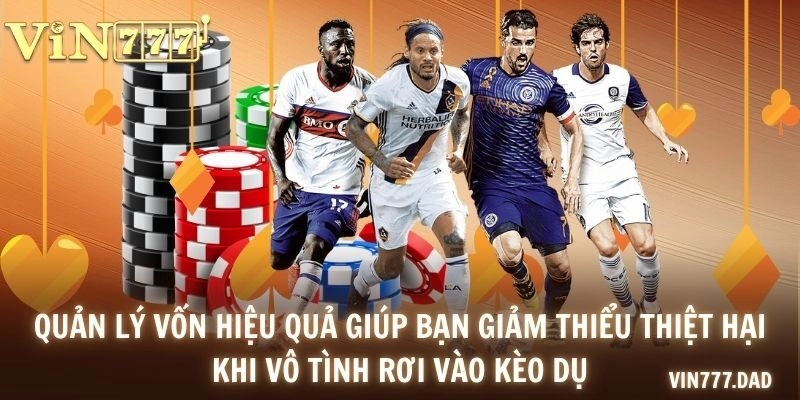 Quản lý vốn hiệu quả giúp bạn giảm thiểu thiệt hại khi vô tình rơi vào kèo dụ