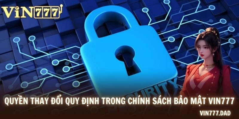 Quyền thay đổi quy định trong chính sách bảo mật VIN777