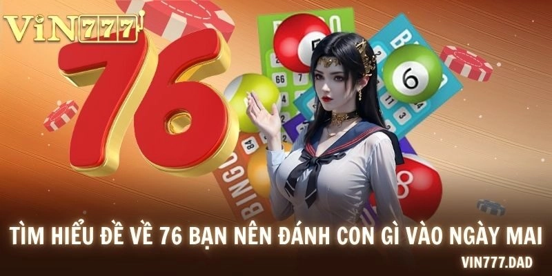 Tìm hiểu đề về 76 bạn nên đánh con gì vào ngày mai
