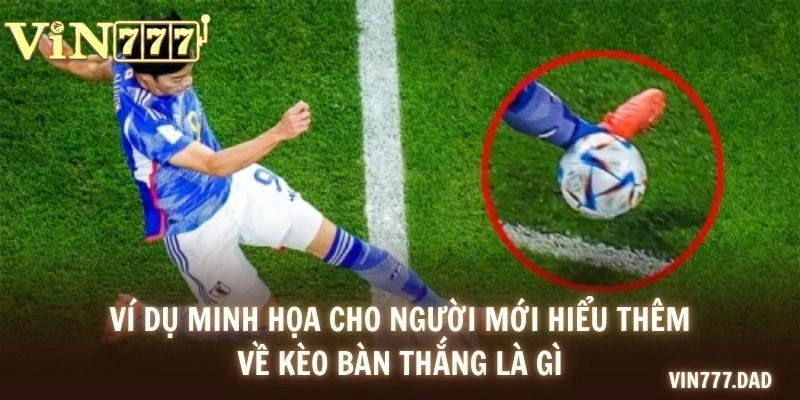 Ví dụ minh họa cho người mới hiểu thêm về kèo bàn thắng là gì?