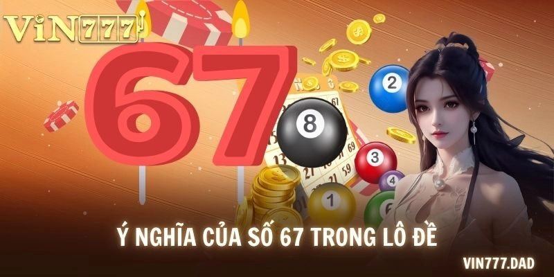Ý nghĩa của số 67 trong lô đề