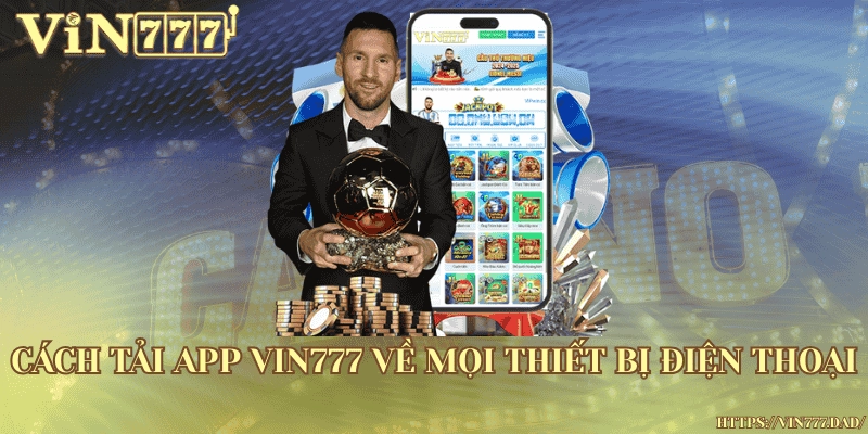 Tải app Vin777 dễ dàng trên mọi thiết bị